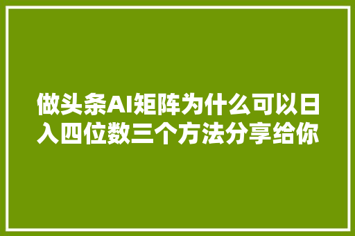 做头条AI矩阵为什么可以日入四位数三个方法分享给你