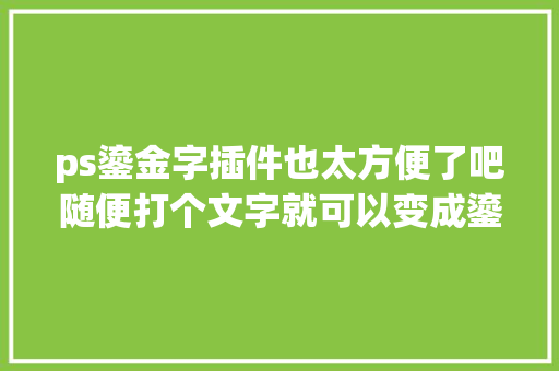 ps鎏金字插件也太方便了吧随便打个文字就可以变成鎏