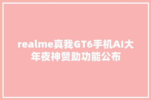 realme真我GT6手机AI大年夜神赞助功能公布