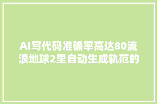 AI写代码准确率高达80流浪地球2里自动生成轨范的世界还有多远