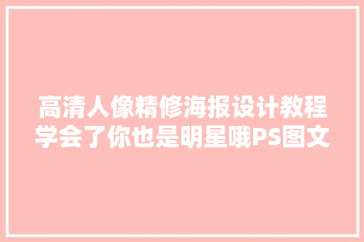 高清人像精修海报设计教程学会了你也是明星哦PS图文教程