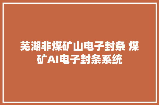 芜湖非煤矿山电子封条 煤矿AI电子封条系统