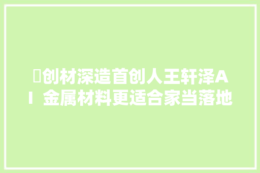 ​创材深造首创人王轩泽AI  金属材料更适合家当落地的倾向