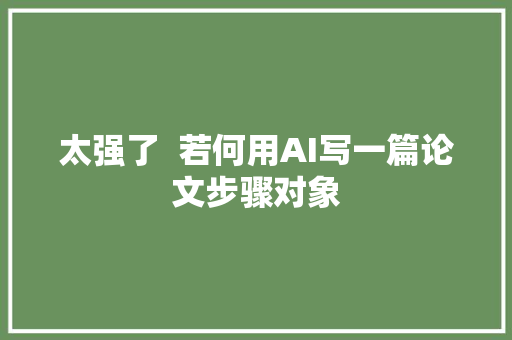 太强了  若何用AI写一篇论文步骤对象