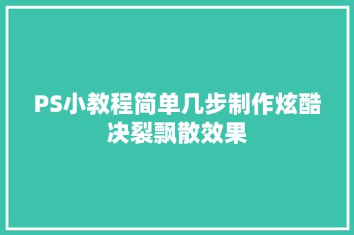 PS小教程简单几步制作炫酷决裂飘散效果