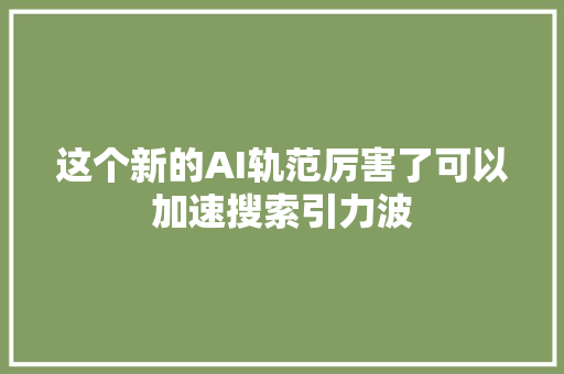 这个新的AI轨范厉害了可以加速搜索引力波