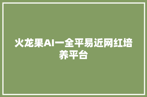 火龙果AI一全平易近网红培养平台