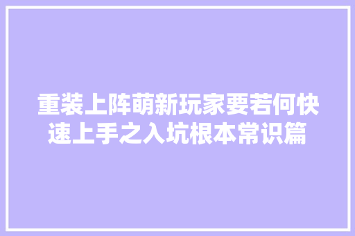 重装上阵萌新玩家要若何快速上手之入坑根本常识篇