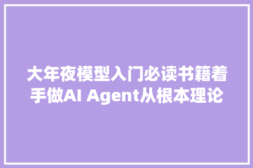 大年夜模型入门必读书籍着手做AI Agent从根本理论到项目实操