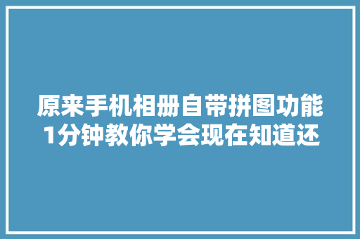 原来手机相册自带拼图功能1分钟教你学会现在知道还不晚