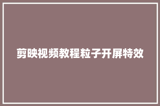 剪映视频教程粒子开屏特效