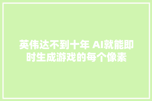 英伟达不到十年 AI就能即时生成游戏的每个像素