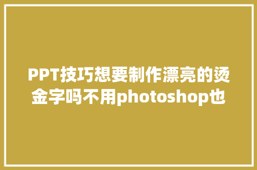 PPT技巧想要制作漂亮的烫金字吗不用photoshop也可以实现