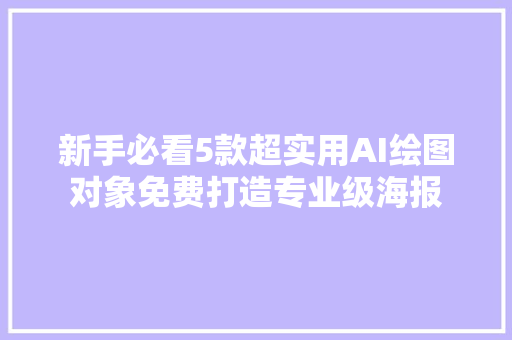 新手必看5款超实用AI绘图对象免费打造专业级海报