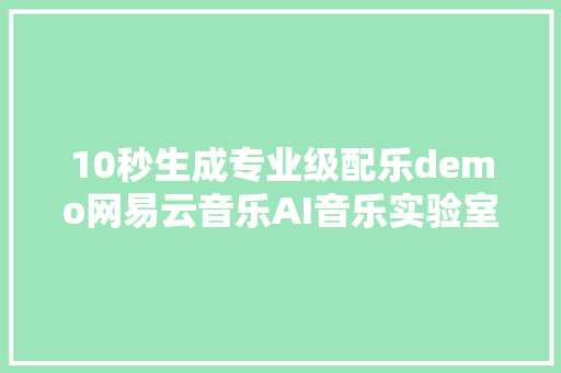 10秒生成专业级配乐demo网易云音乐AI音乐实验室成果亮相新年特别节目