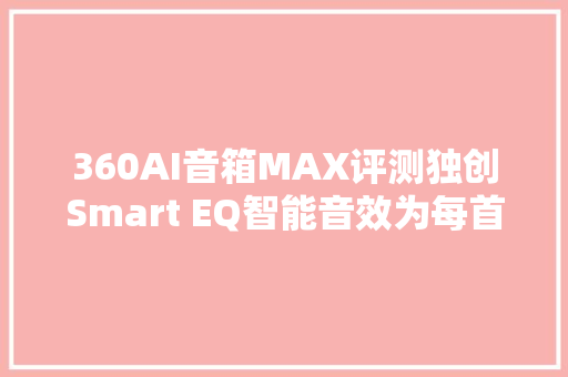 360AI音箱MAX评测独创Smart EQ智能音效为每首歌匹配最佳音效