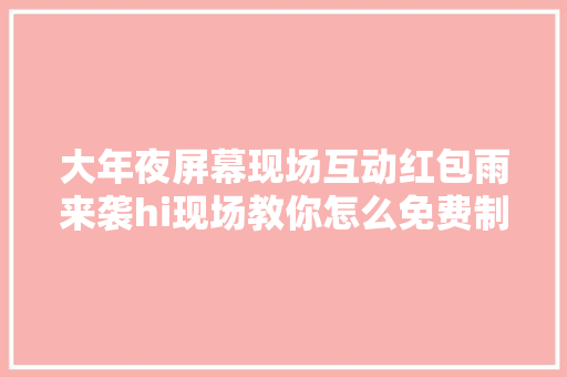 大年夜屏幕现场互动红包雨来袭hi现场教你怎么免费制作红包雨