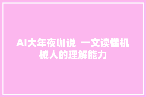 AI大年夜咖说  一文读懂机械人的理解能力