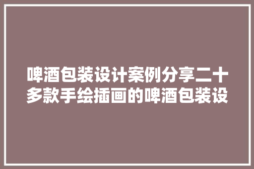 啤酒包装设计案例分享二十多款手绘插画的啤酒包装设计