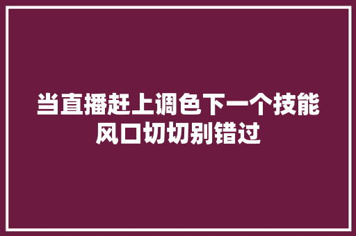 当直播赶上调色下一个技能风口切切别错过