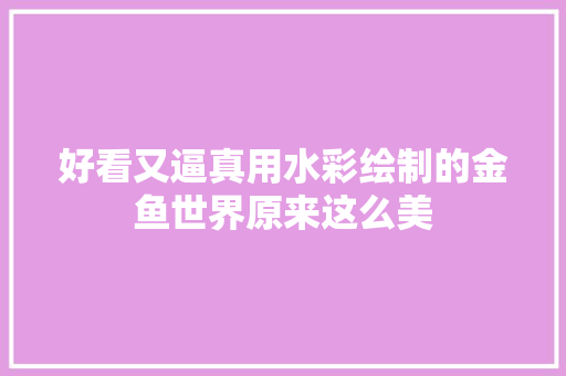 好看又逼真用水彩绘制的金鱼世界原来这么美