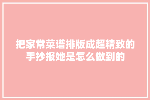 把家常菜谱排版成超精致的手抄报她是怎么做到的