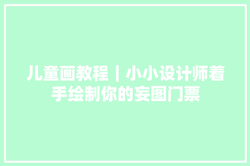 儿童画教程｜小小设计师着手绘制你的妄图门票