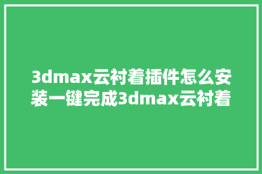 3dmax云衬着插件怎么安装一键完成3dmax云衬着插件教程