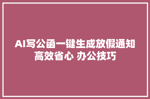 AI写公函一键生成放假通知高效省心 办公技巧