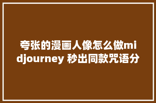 夸张的漫画人像怎么做midjourney 秒出同款咒语分析。