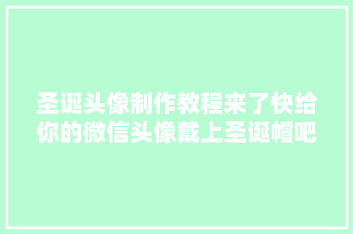 圣诞头像制作教程来了快给你的微信头像戴上圣诞帽吧