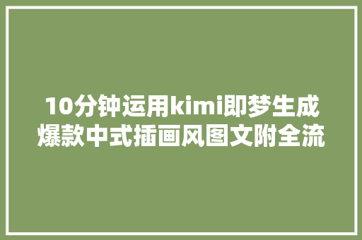 10分钟运用kimi即梦生成爆款中式插画风图文附全流程