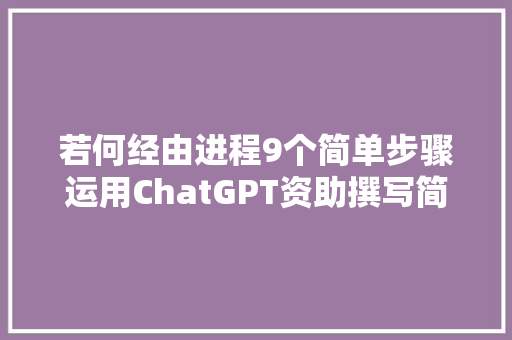 若何经由进程9个简单步骤运用ChatGPT资助撰写简历