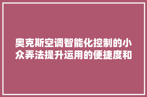 奥克斯空调智能化控制的小众弄法提升运用的便捷度和个性化