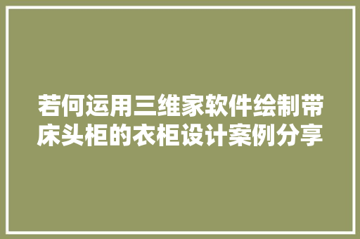 若何运用三维家软件绘制带床头柜的衣柜设计案例分享