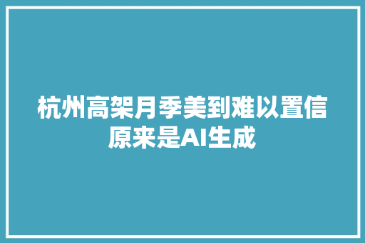 杭州高架月季美到难以置信原来是AI生成