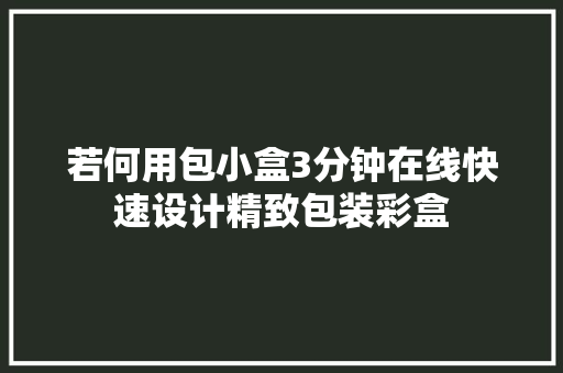 若何用包小盒3分钟在线快速设计精致包装彩盒