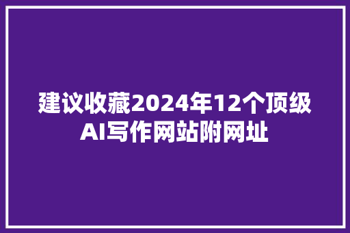 建议收藏2024年12个顶级AI写作网站附网址