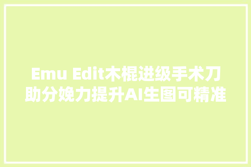 Emu Edit木棍进级手术刀助分娩力提升AI生图可精准编辑