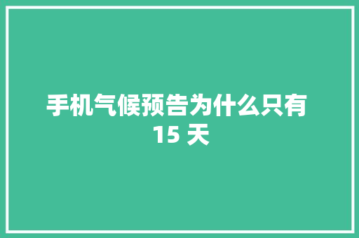 手机气候预告为什么只有 15 天