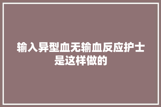 输入异型血无输血反应护士是这样做的