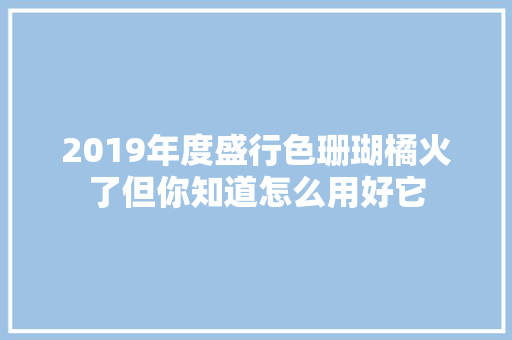 2019年度盛行色珊瑚橘火了但你知道怎么用好它