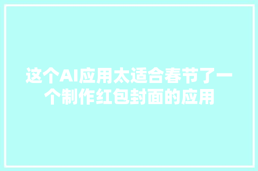 这个AI应用太适合春节了一个制作红包封面的应用