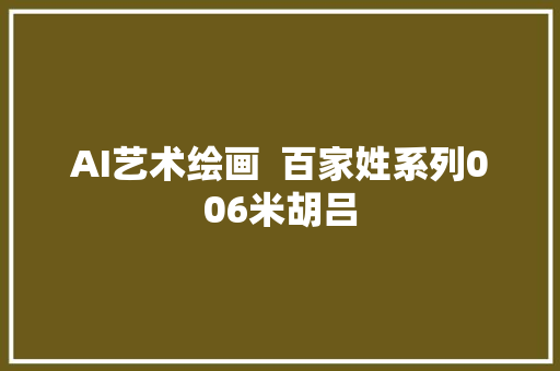 AI艺术绘画  百家姓系列006米胡吕