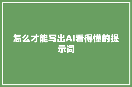 怎么才能写出AI看得懂的提示词