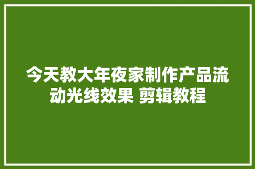 今天教大年夜家制作产品流动光线效果 剪辑教程