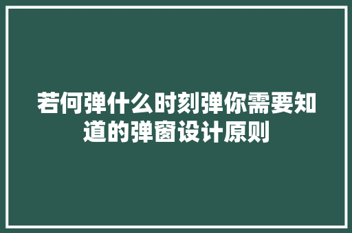 若何弹什么时刻弹你需要知道的弹窗设计原则