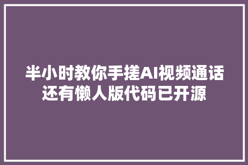 半小时教你手搓AI视频通话还有懒人版代码已开源