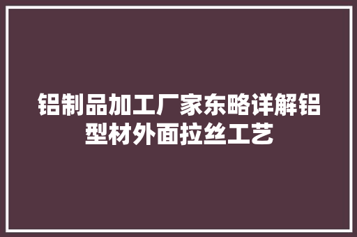 铝制品加工厂家东略详解铝型材外面拉丝工艺