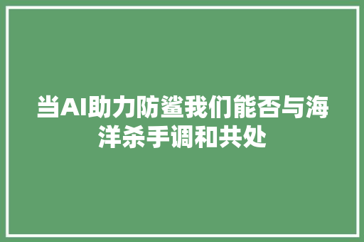 当AI助力防鲨我们能否与海洋杀手调和共处